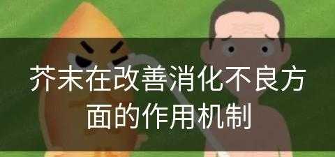 芥末在改善消化不良方面的作用机制